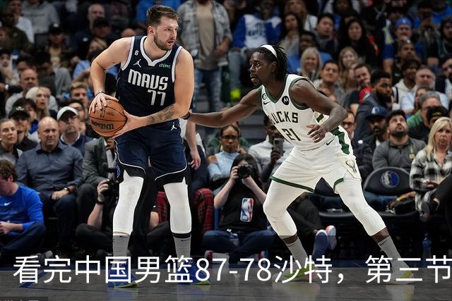 看完中国男篮87-78沙特，第三节14分仅领先篮板，不得不承认6个事实，廖三宁余嘉豪越打越好